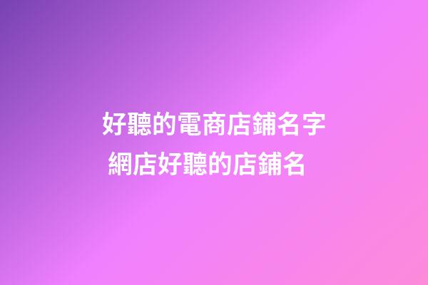 好聽的電商店鋪名字 網店好聽的店鋪名